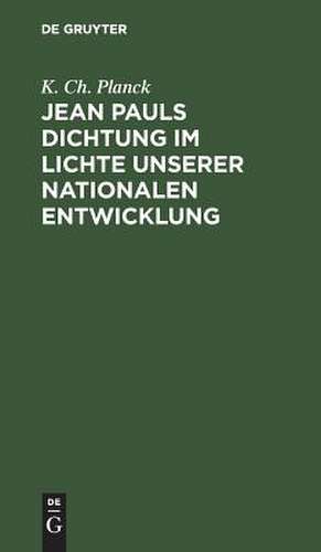 Jean Pauls Dichtung im Lichte unserer nationalen Entwicklung: ein Stück deutscher Kulturgeschichte de Karl Christian Planck