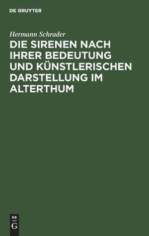 Die Sirenen nach ihrer Bedeutung und künstlerischen Darstellung im Alterthum de Hermann Schrader