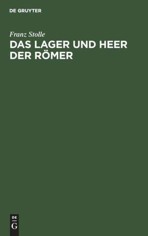 Das Lager und Heer der Römer: Eine Abhandlung über die Stärke der Legionen und insbesondere des Cäsarischen Heeres, den Tagemarsch und die Entwickelung des Lagers von Polybius bis Hygin ; Festschrift zur Einweihung des Neubaus des Schlettstadter Gymnasiums im Mai 1912 de Franz Stolle