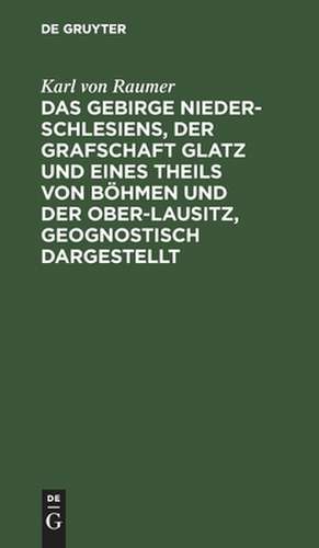 Das Gebirge Nieder-Schlesiens, der Grafschaft Glatz und eines Theils von Böhmen und der Ober-Lausitz, geognostisch dargestellt de Karl Raumer