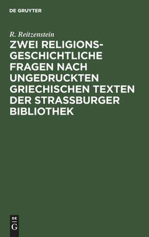 Zwei religionsgeschichtliche Fragen nach ungedruckten griechischen Texten der Strassburger Bibliothek: mit 2 Tafeln de Richard Reitzenstein