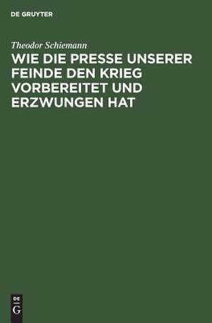 Wie die Presse unserer Feinde den Krieg vorbereitet und erzwungen hat de Theodor Schiemann