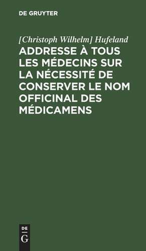 Addresse à tous les médecins sur la nécessité de conserver le nom officinal des médicamens de Christoph Wilhelm Hufeland