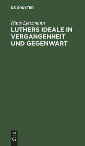 Luthers Ideale in Vergangenheit und Gegenwart: Rede zur Reformationsfeier der Universität Jena am 31. Oktober 1917 de Hans Lietzmann