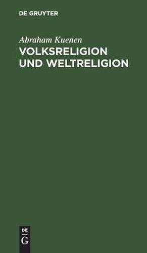 Volksreligion und Weltreligion: fünf Hibbert-Vorlesungen de ABRAHAM KUENEN