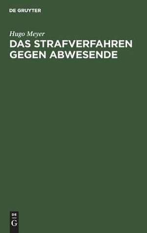 Das Strafverfahren gegen Abwesende: geschichtlich dargestellt und vom Standpunkt des heutigen Rechts geprüft de Hugo Meyer