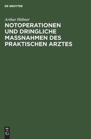 Notoperationen und dringliche Massnahmen des praktischen Arztes de Arthur Hübner