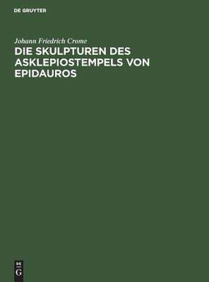 Die Skulpturen des Asklepiostempels von Epidauros de Johann Friedric Crome