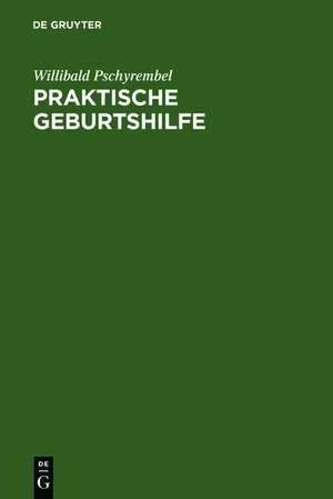 Praktische Geburtshilfe: ein Lehrbuch für Studierende und Ärzte de Willibald Pschyrembel