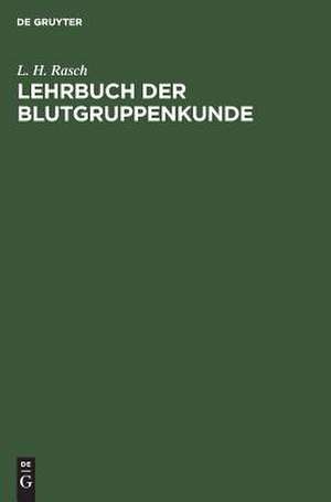 Lehrbuch der Blutgruppenkunde: Allgem. u. spezielle Serologie d. Blutkörperchenmerkmale u. ihrer Anwendungsgebiete de Ludwig Hubert Rasch