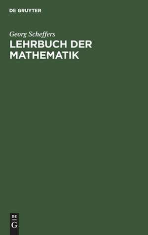 Lehrbuch der Mathematik: zum Selbstunterricht und für Studierende der Naturwissenschaften und der Technik ; eine Einführung in die Differential- und Integralrechnung und in die analytische Geometrie de Georg Scheffers