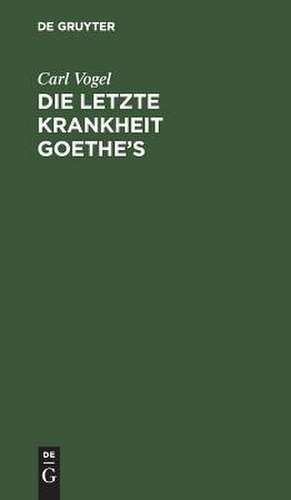 Die letzte Krankheit Goethe's: beschrieben und nebst einigen andern Bemerkungen über denselben mitgetheilt; nebst einer Nachschrift von C. W. Hufeland de Carl Vogel