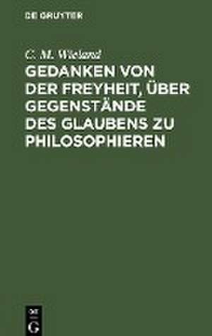 Gedanken von der Freyheit, über Gegenstände des Glaubens zu philosophieren. de C. M. Wieland