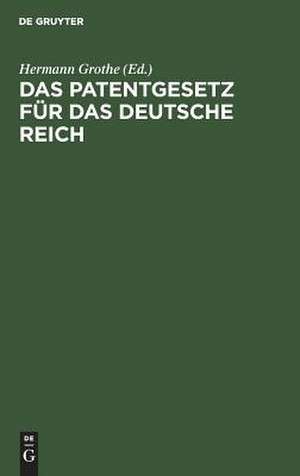 Das Patentgesetz für das Deutsche Reich: mit Erläuterungen z. prakt. Gebrauch f. Patentnehmer, Ingenieure, Gewerbetreibende, Fabrikanten, mit Angaben über Auslandspatente, internationales Patentrecht ... ; eingel. durch e. Geschichte des deutschen Patentgesetzes de Hermann [Komm.] Grothe