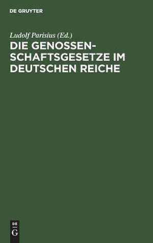 Die Genossenschaftsgesetze im Deutschen Reiche: mit Einleitung und Erläuterungen zum praktischen Gebrauche für Juristen und Genossenschaftler de Ludolf Parisius