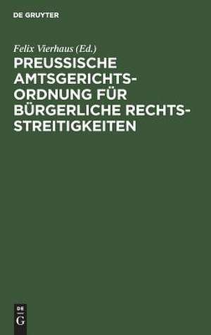 Preußische Amtsgerichtsordnung für bürgerliche Rechtsstreitigkeiten: Zusammenstellung der auf den amtsgerichtlichen Civilprozeß bezüglichen in Preußen geltenden Vorschriften de Felix Vierhaus