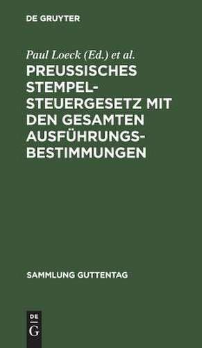 Preußisches Stempelsteuergesetz mit den gesamten Ausführungsbestimmungen: Unter besonderer Berücksichtigung der Entscheidungen der Verwaltungsbehörden und der Gerichte de Paul Loeck