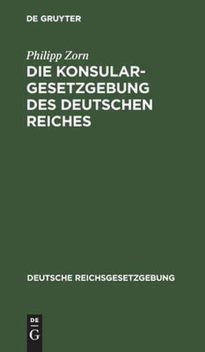 Die Konsulargesetzgebung des Deutschen Reiches de Philipp Zorn