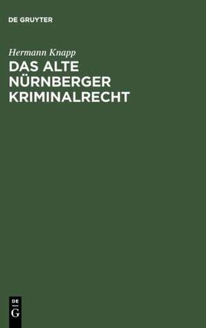 Das alte Nürnberger Kriminalrecht: Nach Rats-Urkunden de Hermann Knapp