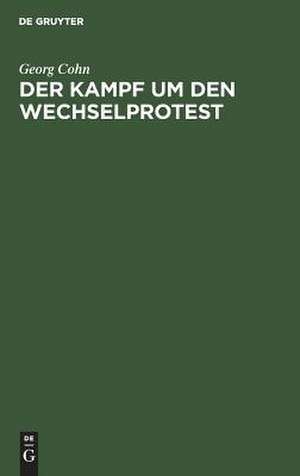Der Kampf um den Wechselprotest: Vortrag, gehalten in der juristischen Gesellschaft zu Wien am 25. März 1905 de Georg Cohn
