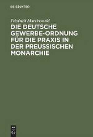 Die deutsche Gewerbe-Ordnung für die Praxis in der preußischen Monarchie: mit Kommentar und einem Anhange ... de Friedrich Marcinowski