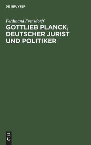 Gottlieb Planck: deutscher Jurist und Politiker de Ferdinand Frensdorff