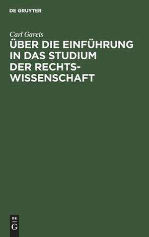 Über die Einführung in das Studium der Rechtswissenschaft: Rede, geh. b. Übergabe d. Rectorats d. ... Univ. zu Königsberg i. P. am 15. April 1894 de Karl Gareis