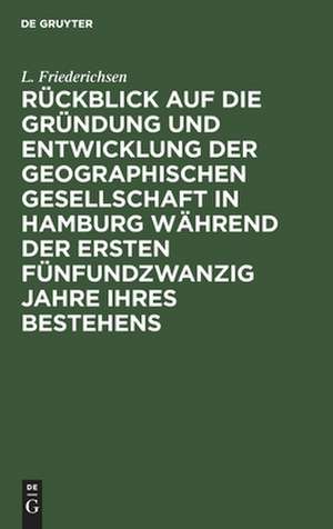 RückSick auf die Gründung und Entwicklung der Geographischen Gesellschaft in Hamburg während der Jahre 1873 - 1898 de Ludwig Friederichsen