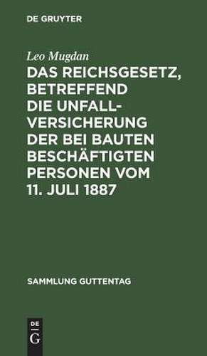 Das Reichsgesetz, betreffend die Unfallversicherung der bei Bauten beschäftigten Personen: vom 11. Juli 1887 ; Text-Ausgabe mit Anmerkungen und Sachregister de Leo Mugdan