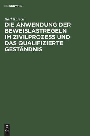 Die Anwendung der Beweislastregeln im Zivilprozess und das qualifizierte Geständnis de Karl Korsch