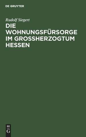 Die Wohnungsfürsorge im Grossherzogtum Hessen de Rudolf Siegert