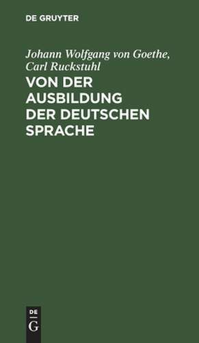 Von der Ausbildung der teutschen Sprache in Beziehung auf neue dafür angestellte Bemühungen: von der Ausbildung der deutschen Sprache de Johann Wolfgang von Goethe