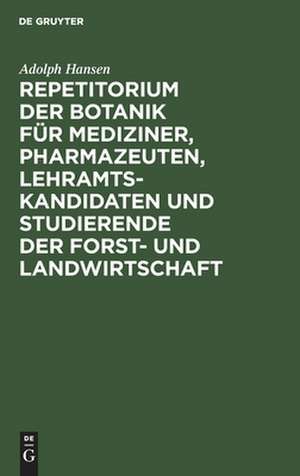 Repetitorium der Botanik für Mediziner, Pharmazeuten, Lehramts- Kandidaten und Studierende der Forst- und Landwirtschaft de Adolph Hansen