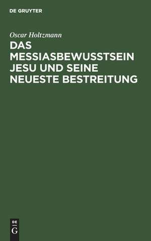 Das Messiasbewußtsein Jesu und seine neueste Bestreitung: Vortrag de Oscar Holtzmann