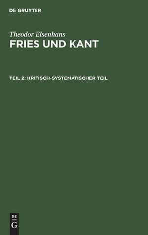 Kritisch-systematischer Teil: Grundlegung der Erkenntnistheorie als Ergebnis einer Auseinandersetzung mit Kant vom Standpunkte der Friesischen Problemstellung, aus: Fries und Kant : ein Beitrag zur Geschichte und zur systematischen Grundlegung der Erkenntnistheorie, Teil 2 de Theodor Elsenhans