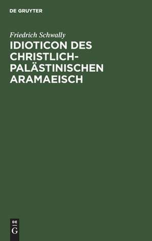 Idioticon des christlich-palästinischen Aramaeisch de Friedrich Schwally