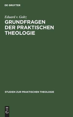 Grundfragen der praktischen Theologie: das kirchliche Leben in seinen elementaren Funktionen und Gemeinschaftsformen de Eduard Goltz