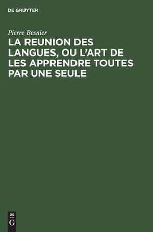 La reunion des langues, ou l'art de les apprendre toutes par une seule de Pierre Besnier