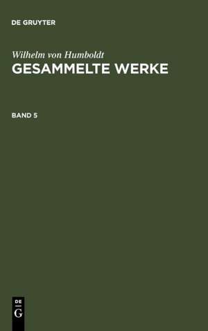 Wilhelm von Humboldt: Gesammelte Werke. Band 5 de Wilhelm von Humboldt