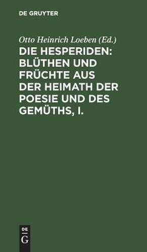 Die Hesperiden : Blüthen und Früchte aus der Heimath der Poesie und des Gemüths: 1 de Otto Heinrich Loeben