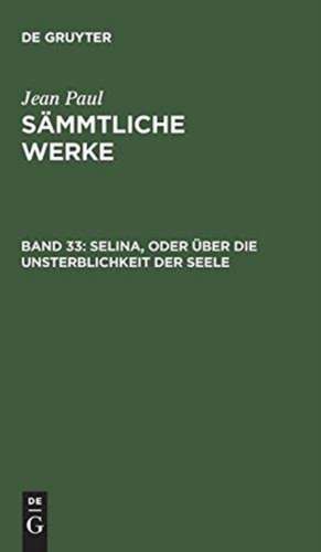 Selina, oder über die Unsterblichkeit der Seele: aus: [Sämmtliche Werke] Jean Paul's sämmtliche Werke, Bd. 33 de Jean Paul