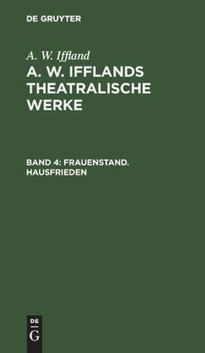 Frauenstand. Hausfrieden: aus: [Theatralische Werke] A. W. Ifflands theatralische Werke : Auswahl, Bd. 4 de August Wilhelm Iffland