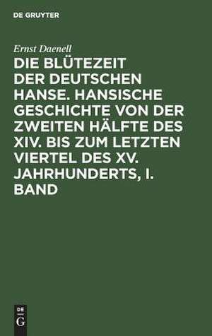 Die Blütezeit der deutschen Hanse : hansische Geschichte von der zweiten Hälfte des XIV. bis zum letzten Viertel des XV. Jahrhunderts: Bd. 1 de Ernst Daenell