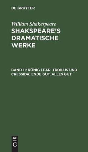 König Lear. Troilus und Cressida. Ende gut, Alles gut: aus: [Dramatische Werke] Shakspeare's dramatische Werke, Bd. 11 de William Shakspeare