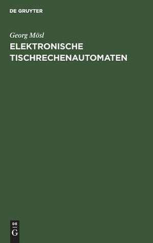 Elektronische Tischrechenautomaten: Aufbau und Wirkungsweise de Georg Mösl