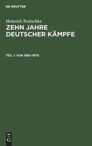 Von 1865 - 1870: aus: Zehn Jahre deutscher Kämpfe : Schriften zur Tagespolitik, Theil 1 de Heinrich Treitschke