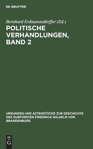 Politische Verhandlungen ; Bd. 2: aus: Urkunden und Actenstücke zur Geschichte des Kurfürsten Friedrich Wilhelm von Brandenburg : auf Veranlassung seiner Königlichen Hoheit des Kronprinzen von Preußen, Bd. 4 de Bernhard Erdmannsdörffer