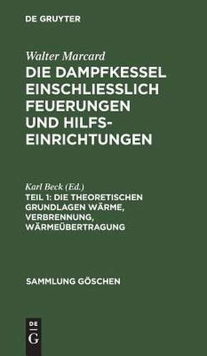 Die theoretischen Grundlagen Wärme, Verbrennung, Wärmeübertragung: aus: Die Dampfkessel und Feuerungen : einschl. Hilfseinrichtungen in Theorie, Konstruktion und Berechnung, 1 de Walter Marcard