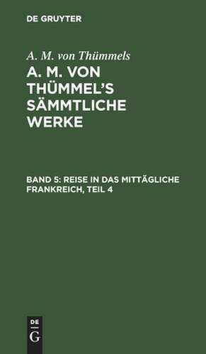 Reise in das mittägliche Frankreich ; Theil 4: aus: [Sämmtliche Werke] A. M. von Thümmels Sämmtliche Werke, Bd. 5 de Moritz August Thümmel