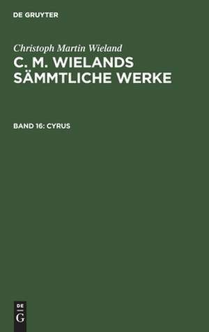 Cyrus: aus: [Sämmtliche Werke ] C. M. Wielands Sämmtliche Werke, Bd. 16 de Christoph Martin Wieland